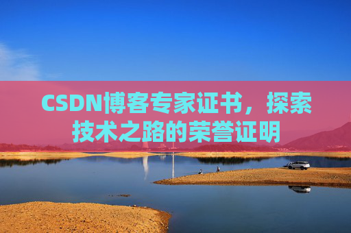 CSDN博客专家证书,探索技术之路的荣誉证明 CSDN博客专家证书,探索技术之路的荣誉证明
